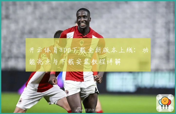 开云体育app下载全新版本上线：功能亮点与下载安装教程详解