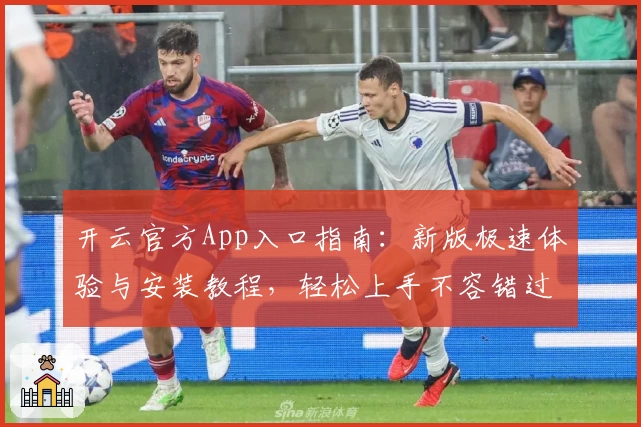 开云官方App入口指南：新版极速体验与安装教程，轻松上手不容错过