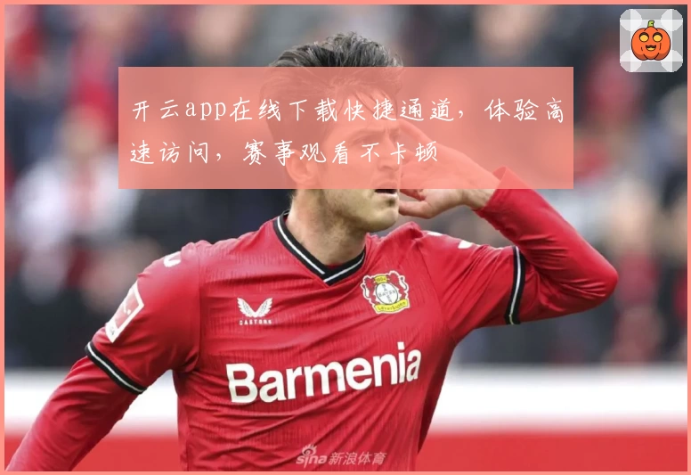 开云app在线下载快捷通道，体验高速访问，赛事观看不卡顿