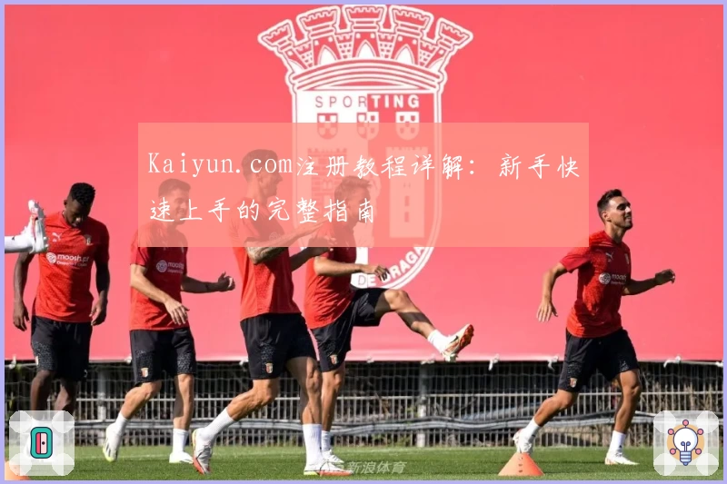 Kaiyun.com注册教程详解：新手快速上手的完整指南