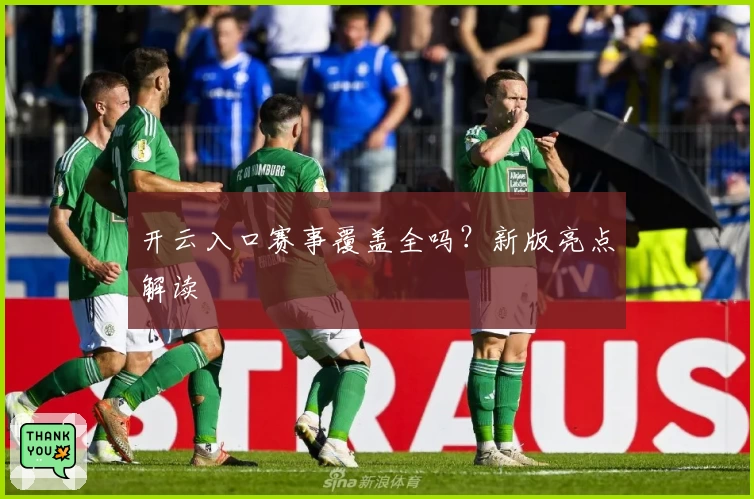 开云入口赛事覆盖全吗？新版亮点解读