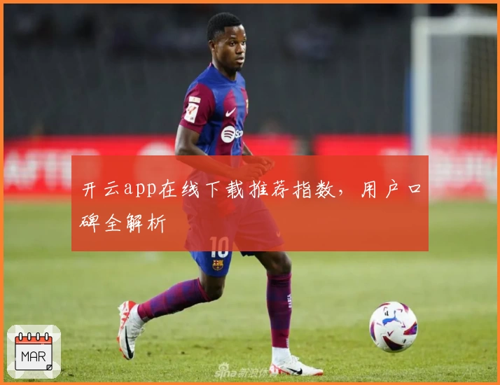 开云app在线下载推荐指数，用户口碑全解析