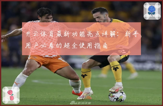开云体育最新功能亮点详解：新手用户必看的超全使用指南