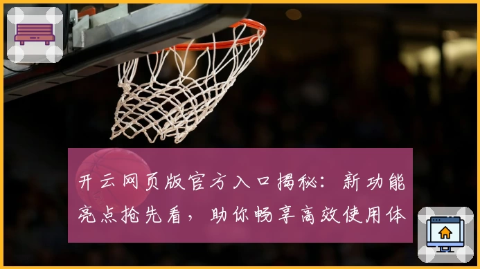 开云网页版官方入口揭秘:新功能亮点抢先看,助你畅享高效使用体验