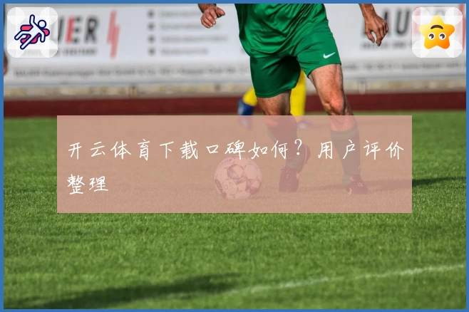 开云体育下载口碑如何？用户评价整理