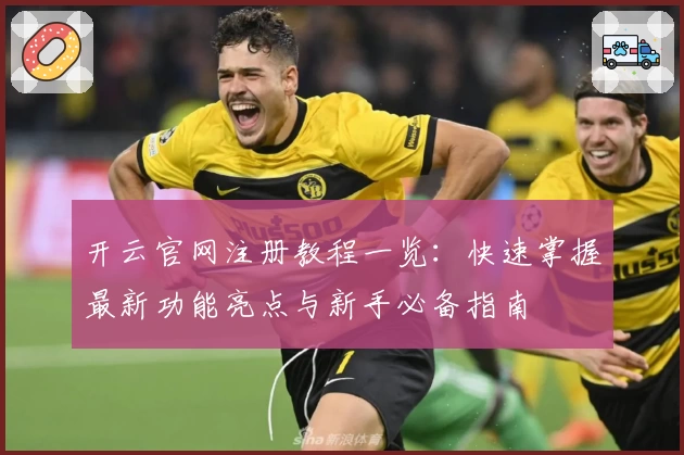 开云官网注册教程一览：快速掌握最新功能亮点与新手必备指南