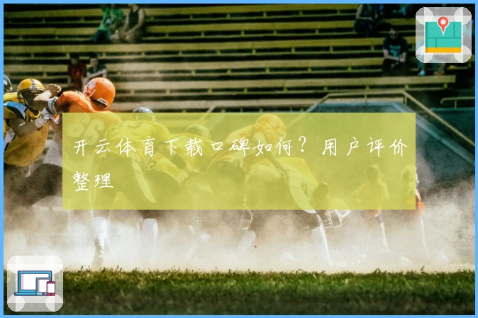 开云体育下载口碑如何？用户评价整理