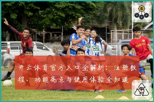 开云体育官方入口全解析：注册教程、功能亮点与使用体验全知道