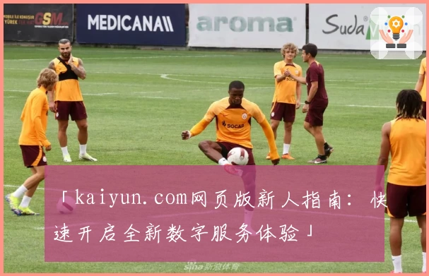 「kaiyun.com网页版新人指南：快速开启全新数字服务体验」