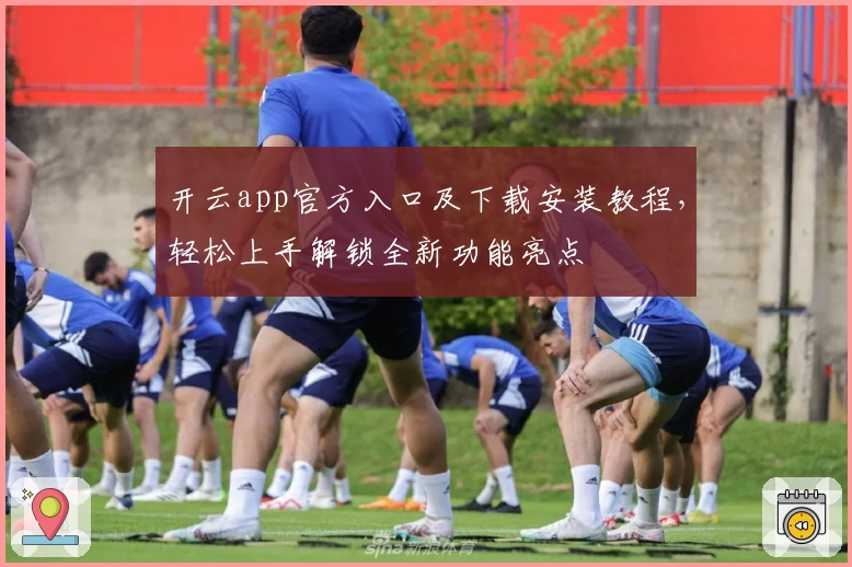 开云app官方入口及下载安装教程，轻松上手解锁全新功能亮点