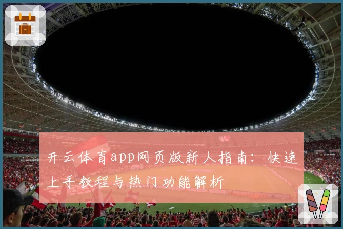 开云体育app网页版新人指南：快速上手教程与热门功能解析