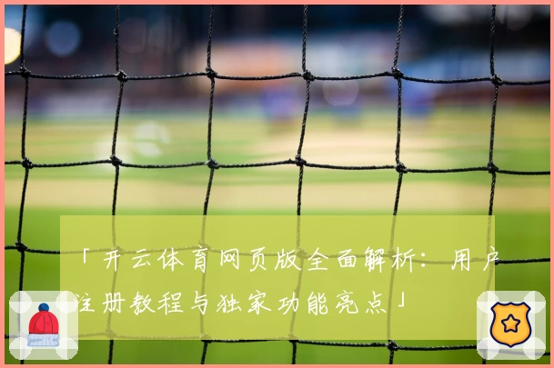 「开云体育网页版全面解析：用户注册教程与独家功能亮点」