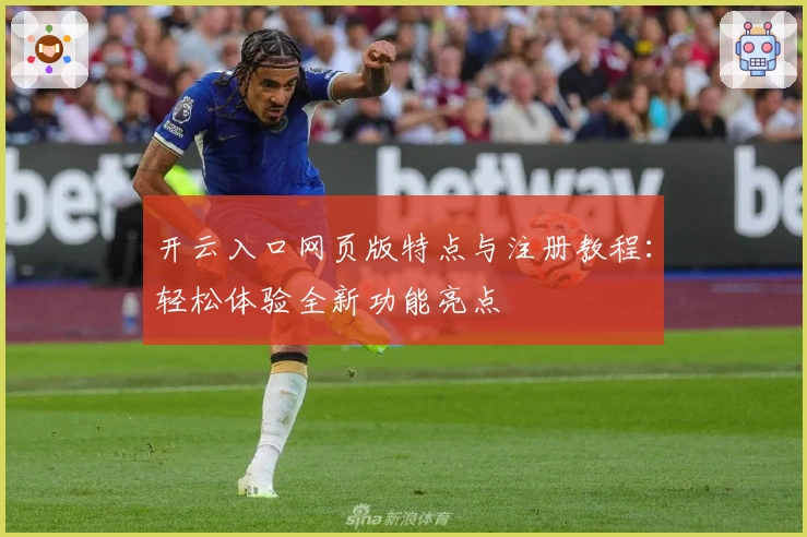 开云入口网页版特点与注册教程：轻松体验全新功能亮点