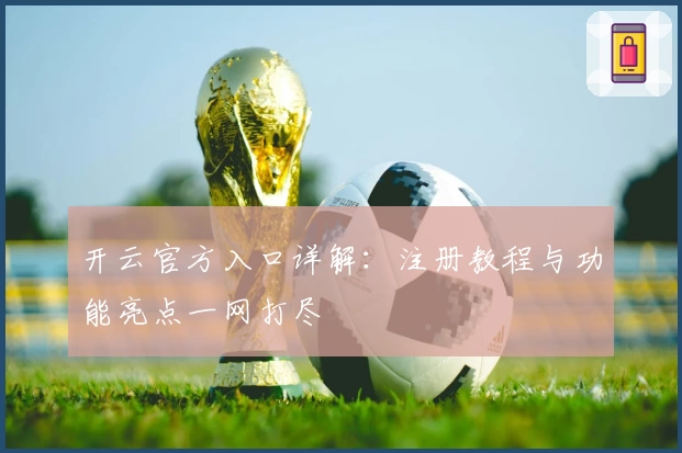 开云官方入口详解：注册教程与功能亮点一网打尽