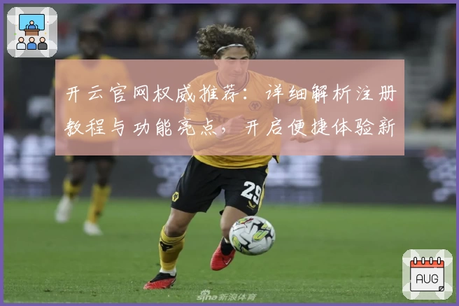 开云官网权威推荐：详细解析注册教程与功能亮点，开启便捷体验新篇章