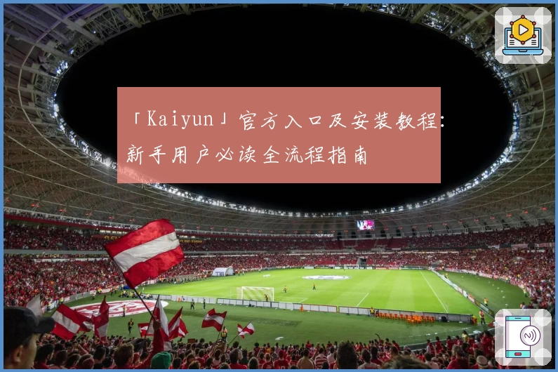 「Kaiyun」官方入口及安装教程：新手用户必读全流程指南