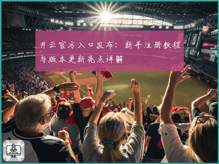 开云官方入口发布：新手注册教程与版本更新亮点详解