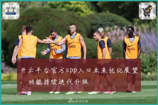 开云平台官方app入口未来优化展望，功能持续迭代升级