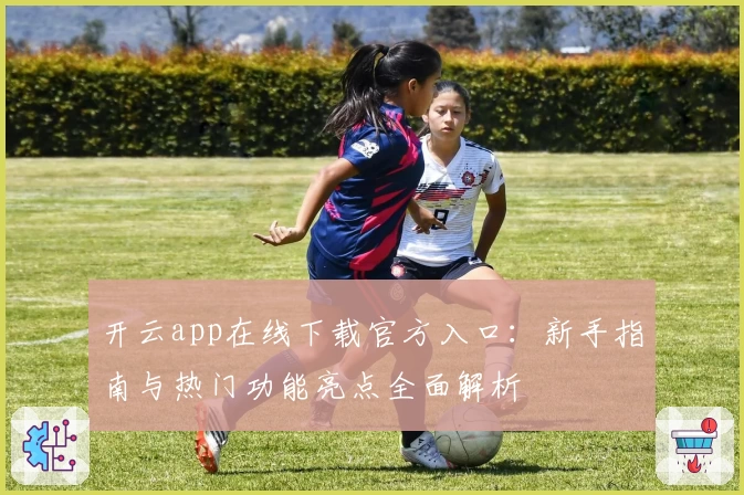 开云app在线下载官方入口：新手指南与热门功能亮点全面解析