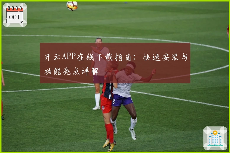开云APP在线下载指南：快速安装与功能亮点详解