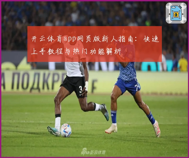 开云体育app网页版新人指南：快速上手教程与热门功能解析