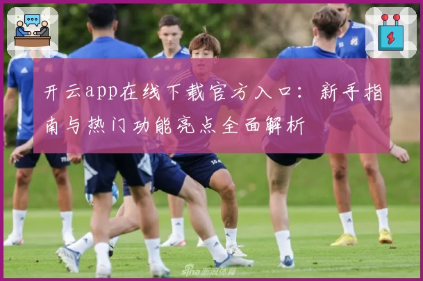 开云app在线下载官方入口：新手指南与热门功能亮点全面解析