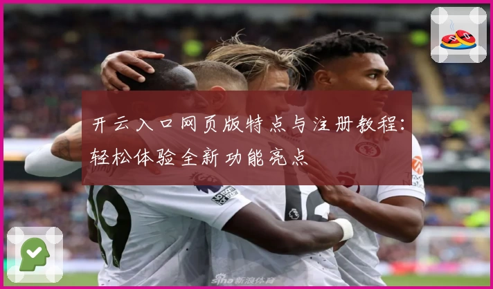 开云入口网页版特点与注册教程：轻松体验全新功能亮点