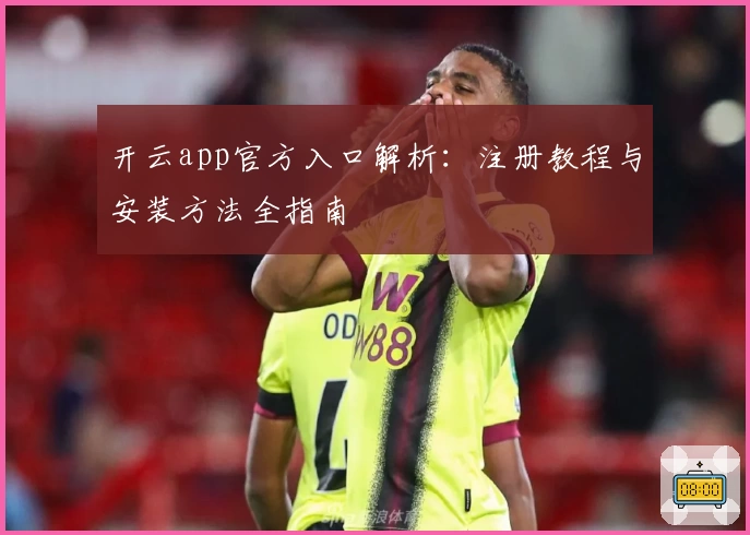 开云app官方入口解析：注册教程与安装方法全指南