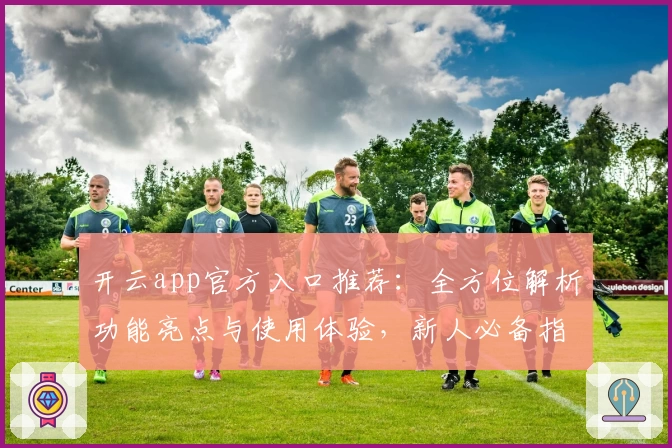 开云app官方入口推荐：全方位解析功能亮点与使用体验，新人必备指南！