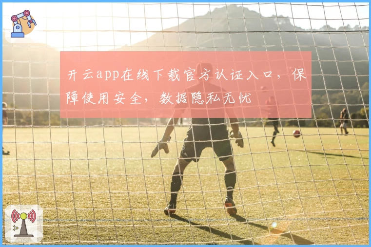 开云app在线下载官方认证入口，保障使用安全，数据隐私无忧