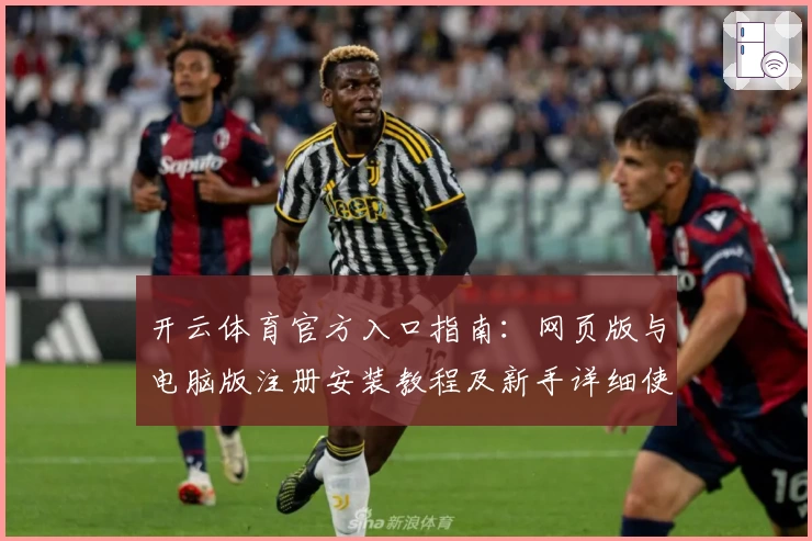 开云体育官方入口指南：网页版与电脑版注册安装教程及新手详细使用体验分享
