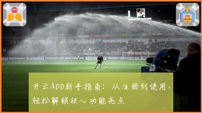 开云App新手指南：从注册到使用，轻松解锁核心功能亮点