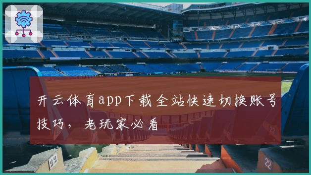 开云体育app下载全站快速切换账号技巧，老玩家必看