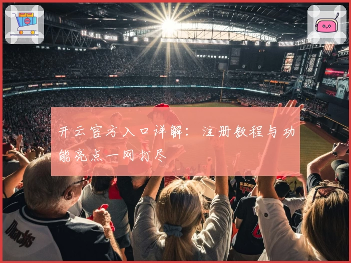开云官方入口详解：注册教程与功能亮点一网打尽