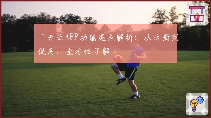 「开云APP功能亮点解析：从注册到使用，全方位了解」