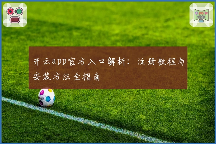 开云app官方入口解析：注册教程与安装方法全指南