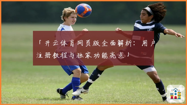 「开云体育网页版全面解析：用户注册教程与独家功能亮点」