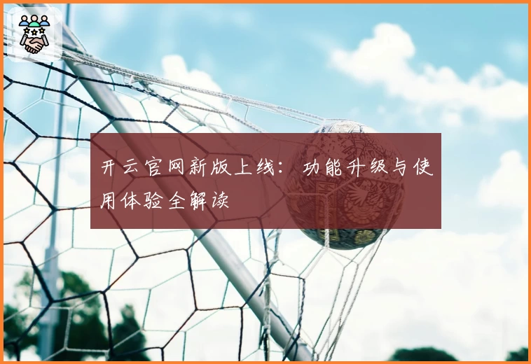 开云官网新版上线：功能升级与使用体验全解读