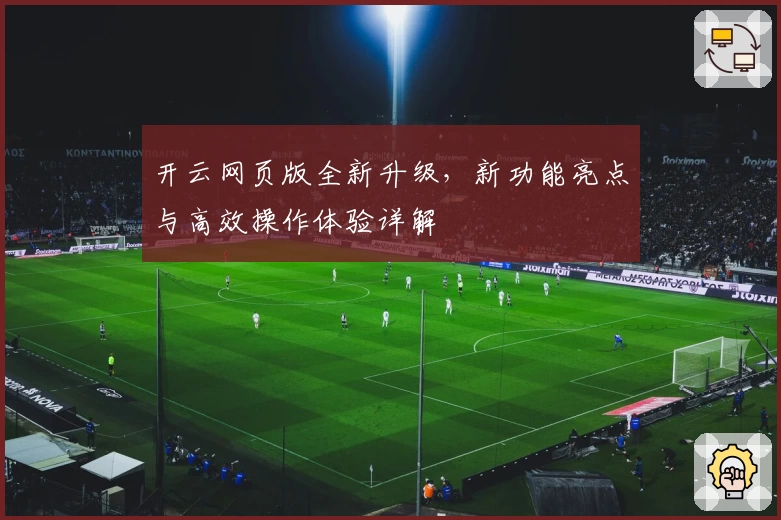 开云网页版全新升级，新功能亮点与高效操作体验详解