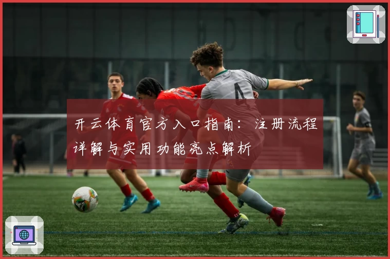 开云体育官方入口指南：注册流程详解与实用功能亮点解析