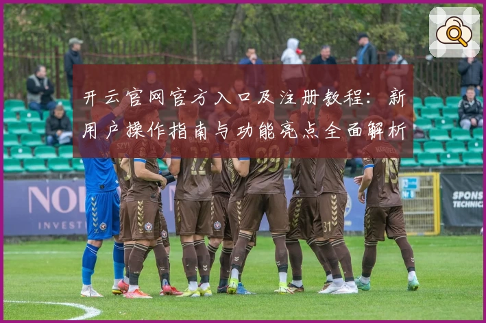 开云官网官方入口及注册教程：新用户操作指南与功能亮点全面解析