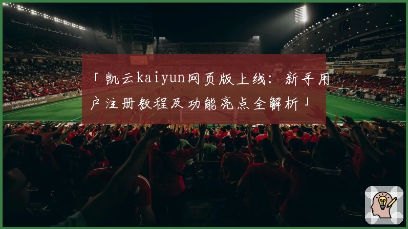 「凯云kaiyun网页版上线:新手用户注册教程及功能亮点全解析」