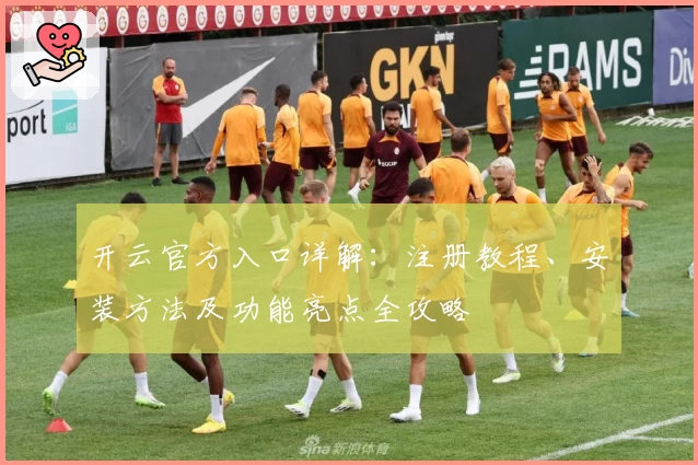 开云官方入口详解：注册教程、安装方法及功能亮点全攻略