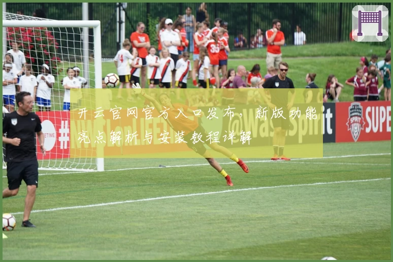 开云官网官方入口发布，新版功能亮点解析与安装教程详解