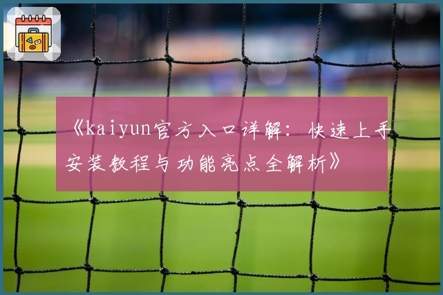 《kaiyun官方入口详解：快速上手安装教程与功能亮点全解析》