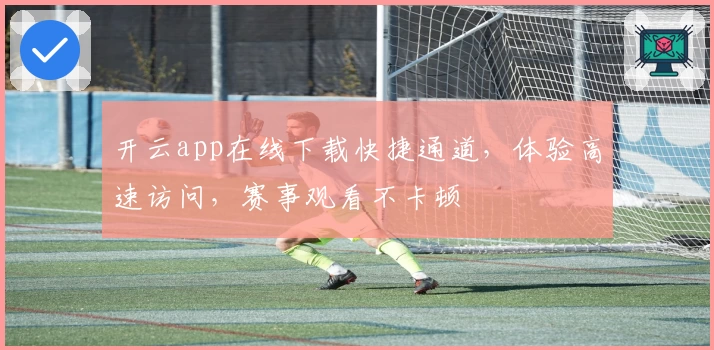 开云app在线下载快捷通道，体验高速访问，赛事观看不卡顿