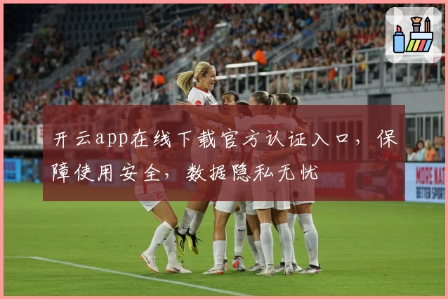 开云app在线下载官方认证入口，保障使用安全，数据隐私无忧