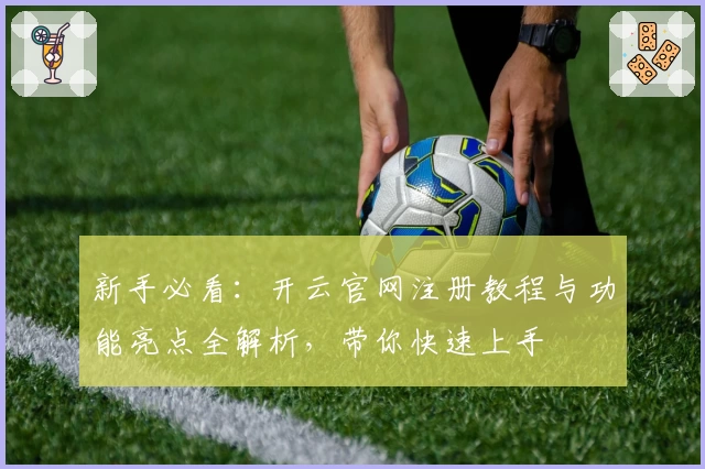 新手必看：开云官网注册教程与功能亮点全解析，带你快速上手