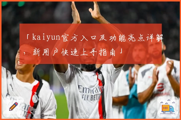 「kaiyun官方入口及功能亮点详解，新用户快速上手指南」